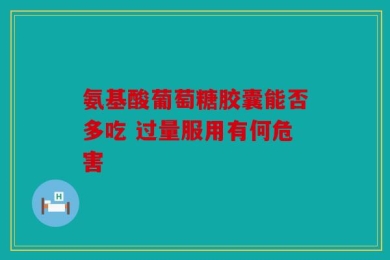 氨基酸葡萄糖胶囊能否多吃 过量服用有何危害