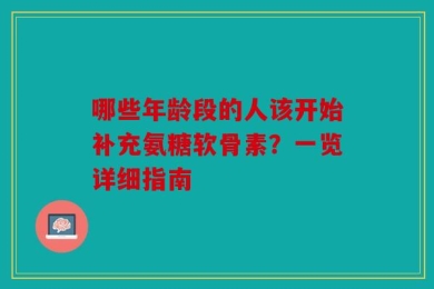 哪些年龄段的人该开始补充氨糖软骨素？一览详细指南