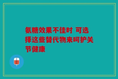 氨糖效果不佳时 可选择这些替代物来呵护关节健康