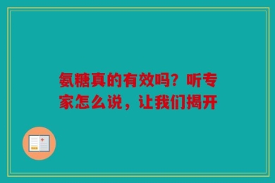 氨糖真的有效吗？听专家怎么说，让我们揭开