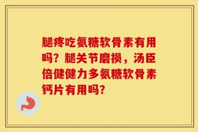 腿疼吃氨糖软骨素有用吗？腿关节磨损，汤臣倍健健力多氨糖软骨素钙片有用吗？