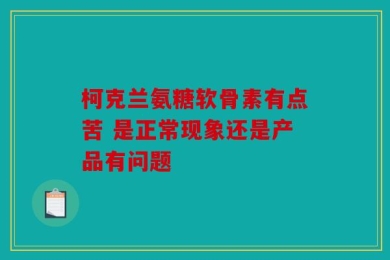 柯克兰氨糖软骨素有点苦 是正常现象还是产品有问题
