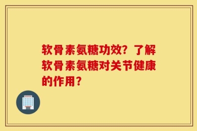软骨素氨糖功效？了解软骨素氨糖对关节健康的作用？