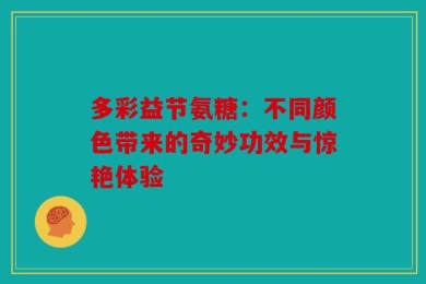 多彩益节氨糖：不同颜色带来的奇妙功效与惊艳体验
