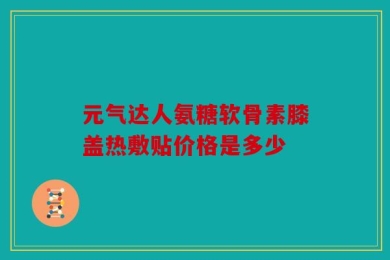 元气达人氨糖软骨素膝盖热敷贴价格是多少