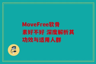 MoveFree软骨素好不好 深度解析其功效与适用人群