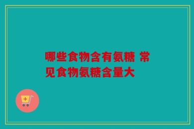 哪些食物含有氨糖 常见食物氨糖含量大