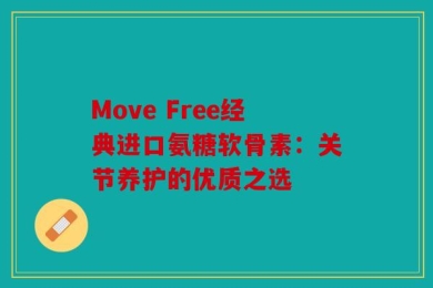Move Free经典进口氨糖软骨素：关节养护的优质之选