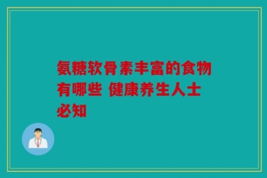 氨糖软骨素丰富的食物有哪些 健康养生人士必知