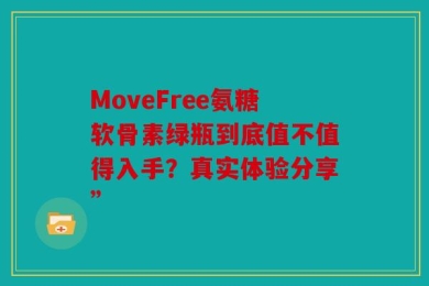 MoveFree氨糖软骨素绿瓶到底值不值得入手？真实体验分享”