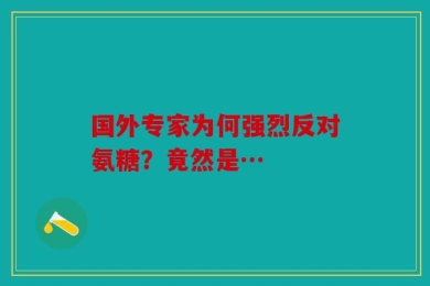 国外专家为何强烈反对氨糖？竟然是…