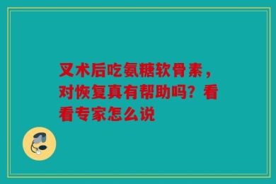 叉术后吃氨糖软骨素，对恢复真有帮助吗？看看专家怎么说