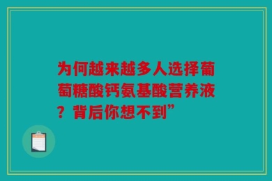 为何越来越多人选择葡萄糖酸钙氨基酸营养液？背后你想不到”