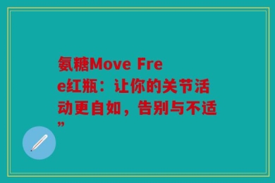 氨糖Move Free红瓶：让你的关节活动更自如，告别与不适”