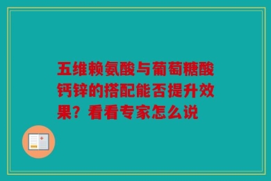 五维赖氨酸与葡萄糖酸钙锌的搭配能否提升效果？看看专家怎么说