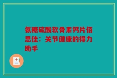 氨糖硫酸软骨素钙片佰思佳：关节健康的得力助手