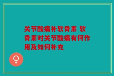 关节酸痛补软骨素 软骨素对关节酸痛有何作用及如何补充