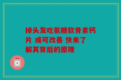 掉头发吃氨糖软骨素钙片 或可改善 快来了解其背后的原理