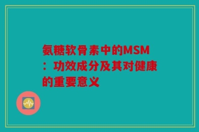 氨糖软骨素中的MSM：功效成分及其对健康的重要意义