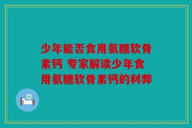 少年能否食用氨糖软骨素钙 专家解读少年食用氨糖软骨素钙的利弊