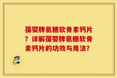 葆婴牌氨糖软骨素钙片？详解葆婴牌氨糖软骨素钙片的功效与用法？