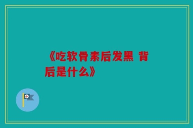 《吃软骨素后发黑 背后是什么》