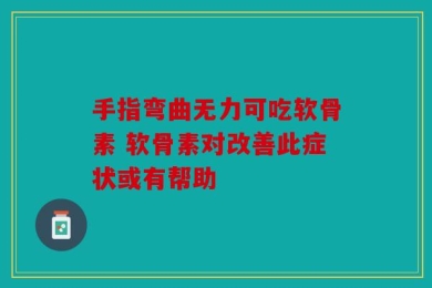 手指弯曲无力可吃软骨素 软骨素对改善此症状或有帮助