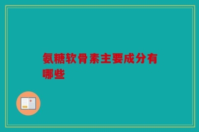 氨糖软骨素主要成分有哪些