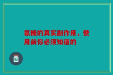 氨糖的真实副作用，使用前你必须知道的