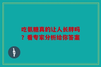 吃氨糖真的让人长胖吗？看专家分析给你答案