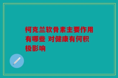 柯克兰软骨素主要作用有哪些 对健康有何积极影响