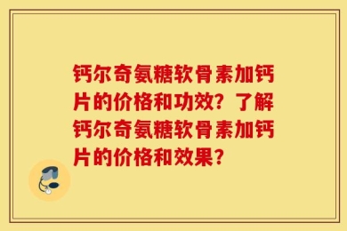 钙尔奇氨糖软骨素加钙片的价格和功效？了解钙尔奇氨糖软骨素加钙片的价格和效果？