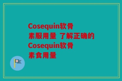 Cosequin软骨素服用量 了解正确的Cosequin软骨素食用量