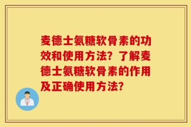 麦德士氨糖软骨素的功效和使用方法？了解麦德士氨糖软骨素的作用及正确使用方法？