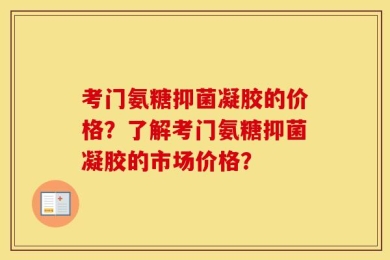 考门氨糖抑菌凝胶的价格？了解考门氨糖抑菌凝胶的市场价格？