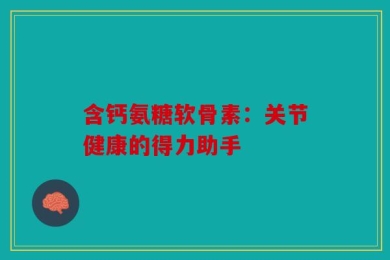 含钙氨糖软骨素：关节健康的得力助手