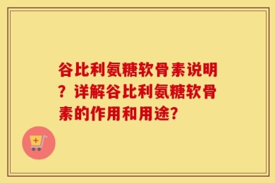 谷比利氨糖软骨素说明？详解谷比利氨糖软骨素的作用和用途？