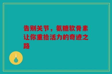 告别关节，氨糖软骨素让你重拾活力的奇迹之路