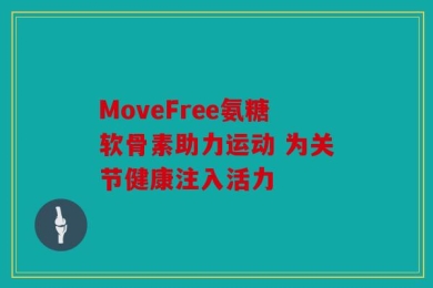 MoveFree氨糖软骨素助力运动 为关节健康注入活力