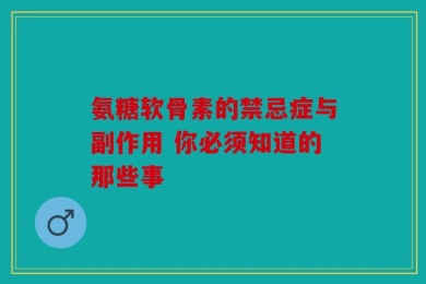 氨糖软骨素的禁忌症与副作用 你必须知道的那些事