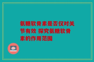 氨糖软骨素是否仅对关节有效 探究氨糖软骨素的作用范围