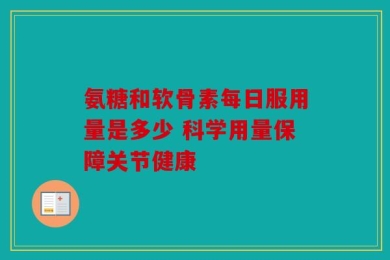 氨糖和软骨素每日服用量是多少 科学用量保障关节健康