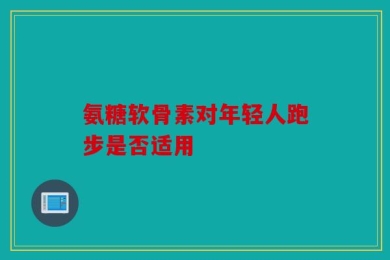 氨糖软骨素对年轻人跑步是否适用