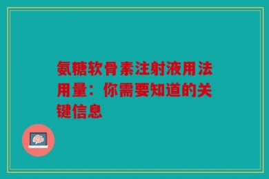 氨糖软骨素注射液用法用量：你需要知道的关键信息