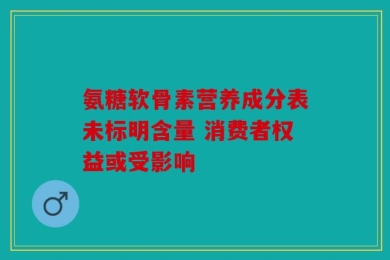 氨糖软骨素营养成分表未标明含量 消费者权益或受影响