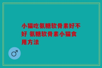 小猫吃氨糖软骨素好不好 氨糖软骨素小猫食用方法