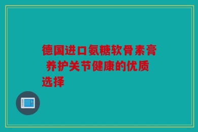 德国进口氨糖软骨素膏 养护关节健康的优质选择