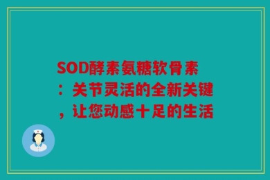 SOD酵素氨糖软骨素：关节灵活的全新关键，让您动感十足的生活