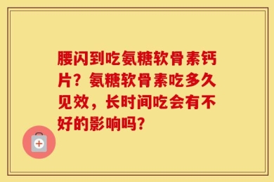 腰闪到吃氨糖软骨素钙片？氨糖软骨素吃多久见效，长时间吃会有不好的影响吗？