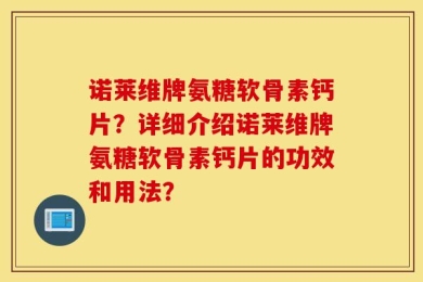 诺莱维牌氨糖软骨素钙片？详细介绍诺莱维牌氨糖软骨素钙片的功效和用法？